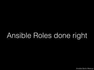 Ansible Roles done right
Ansible Berlin Meetup
 