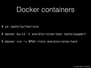 $ cd /path/to/the/role
$ docker build -t ansible-roles-test tests/support
$ docker run -v $PWD:/role ansible-roles-test
Ansible Berlin Meetup
Docker containers
 