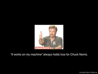 "It works on my machine" always holds true for Chuck Norris.
Ansible Berlin Meetup
 