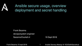 Ansible Secrecy Meetup @ YES!Delft/SecrethubFrank Bezema 19 sept 2018
Ansible secure usage, overview
deployment and secret handling
Frank Bezema
devops/system engineer
fbezema@xs4all.nl 19 Sept 2018
1
 