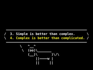 —————————————————————————————————————————
/ 3. Simple is better than complex. 
 /
—————————————————————————————————————————
 ^__^
 (oo)_______
(__) )/
||————w |
|| ||
4. Complex is better than complicated.
!
!
!
!
!
 