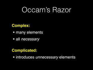 Occam’s Razor
Complex:!
• many elements!
• all necessary!
Complicated:!
• introduces unnecessary elements
 