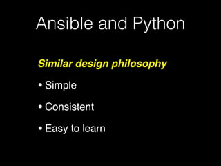 Ansible and Python
Similar design philosophy!
•Simple!
•Consistent!
•Easy to learn
 