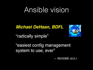 Ansible vision
Michael DeHaan, BDFL!
“radically simple”!
“easiest conﬁg management
system to use, ever”!
— README v0.0.1
 