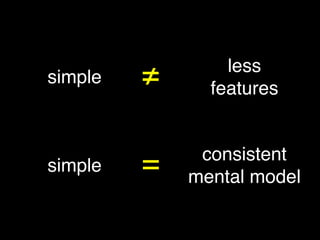 simple
less!
features
simple
consistent!
mental model
≠
=
 