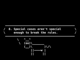 —————————————————————————————————————————
/ 8. Special cases aren't special 
 enough to break the rules. /
—————————————————————————————————————————
 ^__^
 (oo)_______
(__) )/
||————w |
|| ||
 
