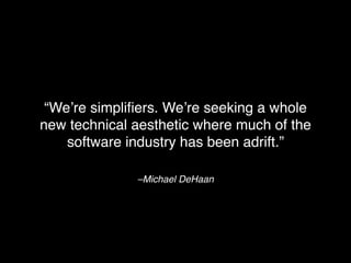 –Michael DeHaan
“We’re simpliﬁers. We’re seeking a whole
new technical aesthetic where much of the
software industry has been adrift.”
 
