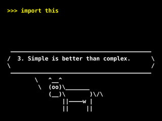 —————————————————————————————————————————
/ 3. Simple is better than complex. 
 /
—————————————————————————————————————————
 ^__^
 (oo)_______
(__) )/
||————w |
|| ||
>>> import this
 