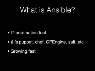 What is Ansible?
•IT automation tool!
•à la puppet, chef, CFEngine, salt, etc!
•Growing fast
 