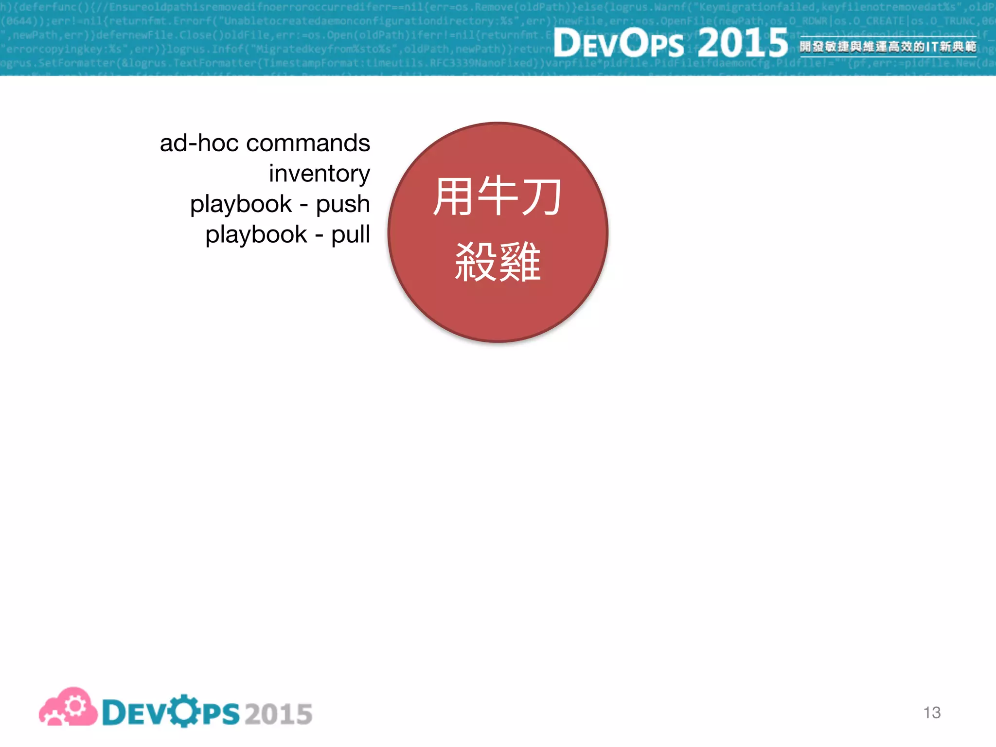 13
ad-hoc commands

inventory

playbook - push

playbook - pull
roles

selective execution
 