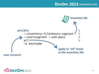 19
ansible 
--inventory-file=hosts-vagrant 
--user=vagrant --ask-pass  
all 
-a hostname
inventory file
ad-hoc command
apply to “all” hosts
in the inventory file
user account
 