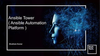 Ansible Tower
( Ansible Automation
Platform )
Shubham Kumar
 