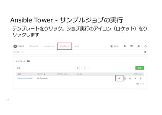 13
Ansible Tower - サンプルジョブの実行
テンプレートをクリック。ジョブ実行のアイコン（ロケット）をク
リックします
 