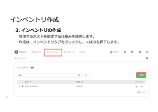 インベントリ作成
27
3. インベントリの作成
管理するホストを指定する仕組みを提供します。
作成は、インベントリタブをクリックし、+ADDを押下します。
 