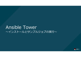Ansible Tower
～インストールとサンプルジョブの実行～
 