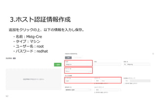 3.ホスト認証情報作成
62
追加をクリックの上、以下の情報を入力し保存。
・名前:Mktg-Cre
・タイプ:マシン
・ユーザー名:root
・パスワード:redhat
 