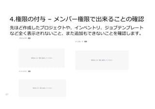 4.権限の付与 – メンバー権限で出来ることの確認
67
先ほど作成したプロジェクトや、インベントリ、ジョブテンプレート
など全く表示されないこと、また追加もできないことを確認します。
 