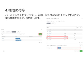 4.権限の付与
69
パーミッションをクリックし、追加、Jiro Minamiにチェックを入れて、
実行権限を与えて、SAVEします。
 