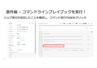 番外編 – コマンドラインプレイブックを実行!
75
ジョブ実行が成功したことを確認し、コマンド実行TASKをクリック
 