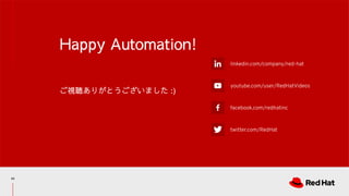 linkedin.com/company/red-hat
youtube.com/user/RedHatVideos
facebook.com/redhatinc
twitter.com/RedHat
Happy Automation!
ご視聴ありがとうございました :)
42
 