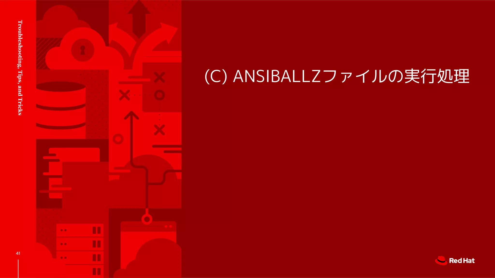 (C) ANSIBALLZファイルの実行処理
Troubleshooting,Tips,andTricks
41
 