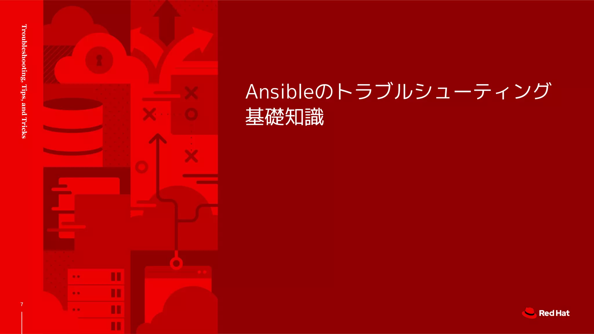Ansibleのトラブルシューティング
基礎知識
Troubleshooting,Tips,andTricks
7
 