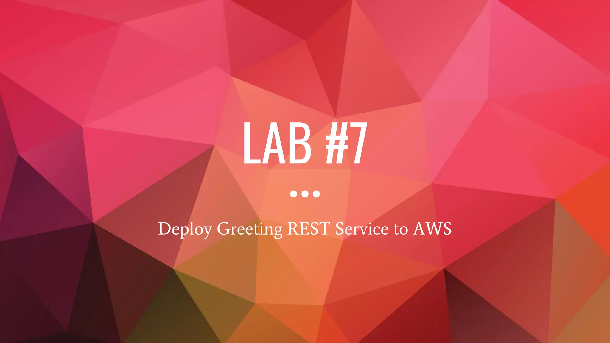 LAB #7
Deploy Greeting REST Service to AWS
 