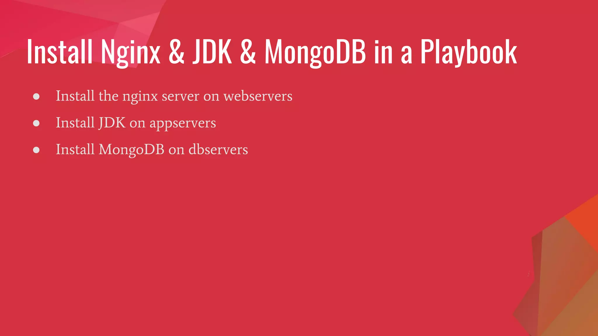 Install Nginx & JDK & MongoDB in a Playbook
● Install the nginx server on webservers
● Install JDK on appservers
● Install MongoDB on dbservers
 