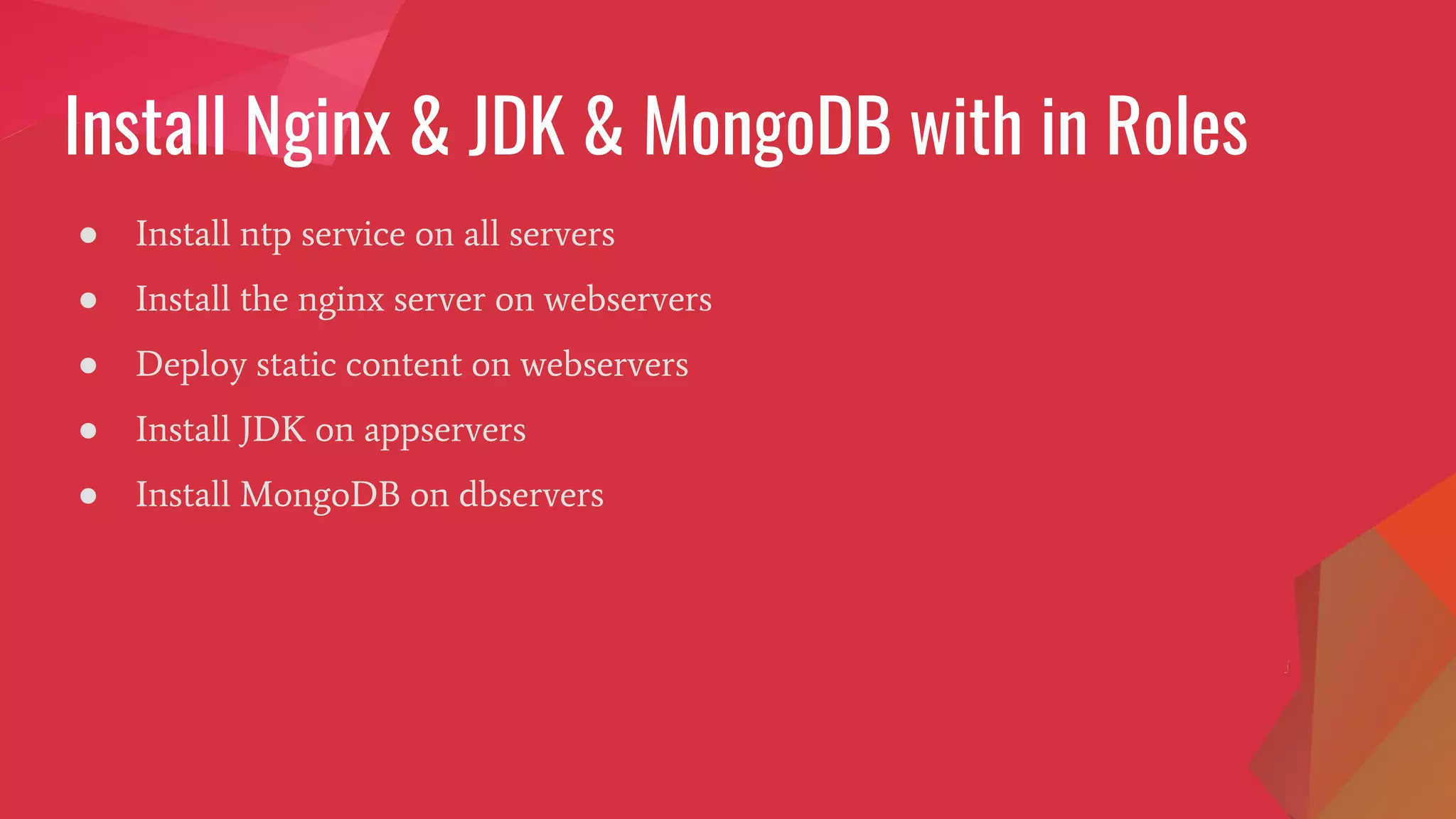 Install Nginx & JDK & MongoDB with in Roles
● Install ntp service on all servers
● Install the nginx server on webservers
● Deploy static content on webservers
● Install JDK on appservers
● Install MongoDB on dbservers
 