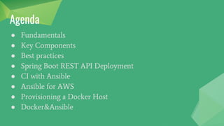Agenda
● Fundamentals
● Key Components
● Best practices
● Spring Boot REST API Deployment
● CI with Ansible
● Ansible for AWS
● Provisioning a Docker Host
● Docker&Ansible
 
