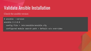 Validate Ansible Installation
$ ansible --version
ansible 2.2.0.0
config file = /etc/ansible/ansible.cfg
configured module search path = Default w/o overrides
Check the ansible version
 