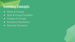 Inventory Concepts
● Hosts & Groups
● Host & Group Variables
● Groups of Groups
● Inventory Parameters
● Dynamic Inventory
 