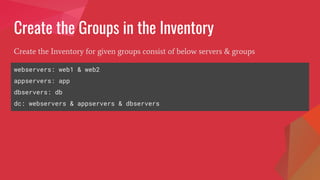 Create the Groups in the Inventory
webservers: web1 & web2
appservers: app
dbservers: db
dc: webservers & appservers & dbservers
Create the Inventory for given groups consist of below servers & groups
 