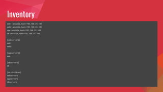 Inventory
web1 ansible_host=192.168.35.101
web2 ansible_host=192.168.35.102
app ansible_host=192.168.35.103
db ansible_host=192.168.35.104
[webservers]
web1
web2
[appservers]
app
[dbservers]
db
[dc:children]
webservers
appservers
dbservers
 