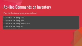 Ad-Hoc Commands on Inventory
$ ansible -m ping web1
$ ansible -m ping app
$ ansible -m ping webservers
$ ansible -m ping dc
Ping the hosts and groups you defined
 