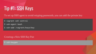 Tip #1: SSH Keys
$ vagrant ssh control
$ ssh-agent bash
$ ssh-add /vagrant/keys/key
To set up SSH agent to avoid retyping passwords, you can add the private key
$ ssh-keygen
Creating a New SSH Key Pair
 