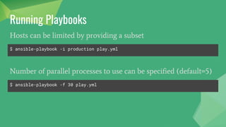 Running Playbooks
$ ansible-playbook -i production play.yml
Hosts can be limited by providing a subset
$ ansible-playbook -f 30 play.yml
Number of parallel processes to use can be specified (default=5)
 
