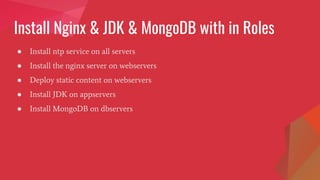 Install Nginx & JDK & MongoDB with in Roles
● Install ntp service on all servers
● Install the nginx server on webservers
● Deploy static content on webservers
● Install JDK on appservers
● Install MongoDB on dbservers
 
