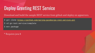 Deploy Greeting REST Service
Download and build the sample REST service from github and deploy on appservers.
$ git clone https://github.com/spring-guides/gs-rest-service.git
$ cd gs-rest-service/complete
$ mvn package
* Requires java 8
 