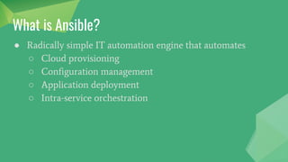 Fundamentals
● What is Ansible?
● Why Ansible?
● Terms
○ Inventory
○ Host
○ Group
○ Playbook
○ Play
○ Task
○ Modules
○ Library
 