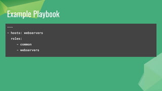 Example Project Structure
site.yml
webservers.yml
fooservers.yml
roles/
common/
files/
templates/
tasks/
handlers/
vars/
defaults/
meta/
webservers/
tasks/
 