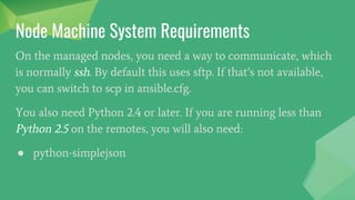 Control Machine System Requirements
Currently Ansible can be run from any machine with Python 2.6
or 2.7 installed (Window...