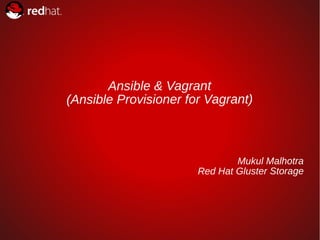 1
Ansible & Vagrant
(Ansible Provisioner for Vagrant)
Mukul Malhotra
Red Hat Gluster Storage
 