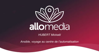HUBERT Mickaël / Allo-Media 2020
HUBERT Mickaël
Ansible, voyage au centre de l’automatisation
1
 