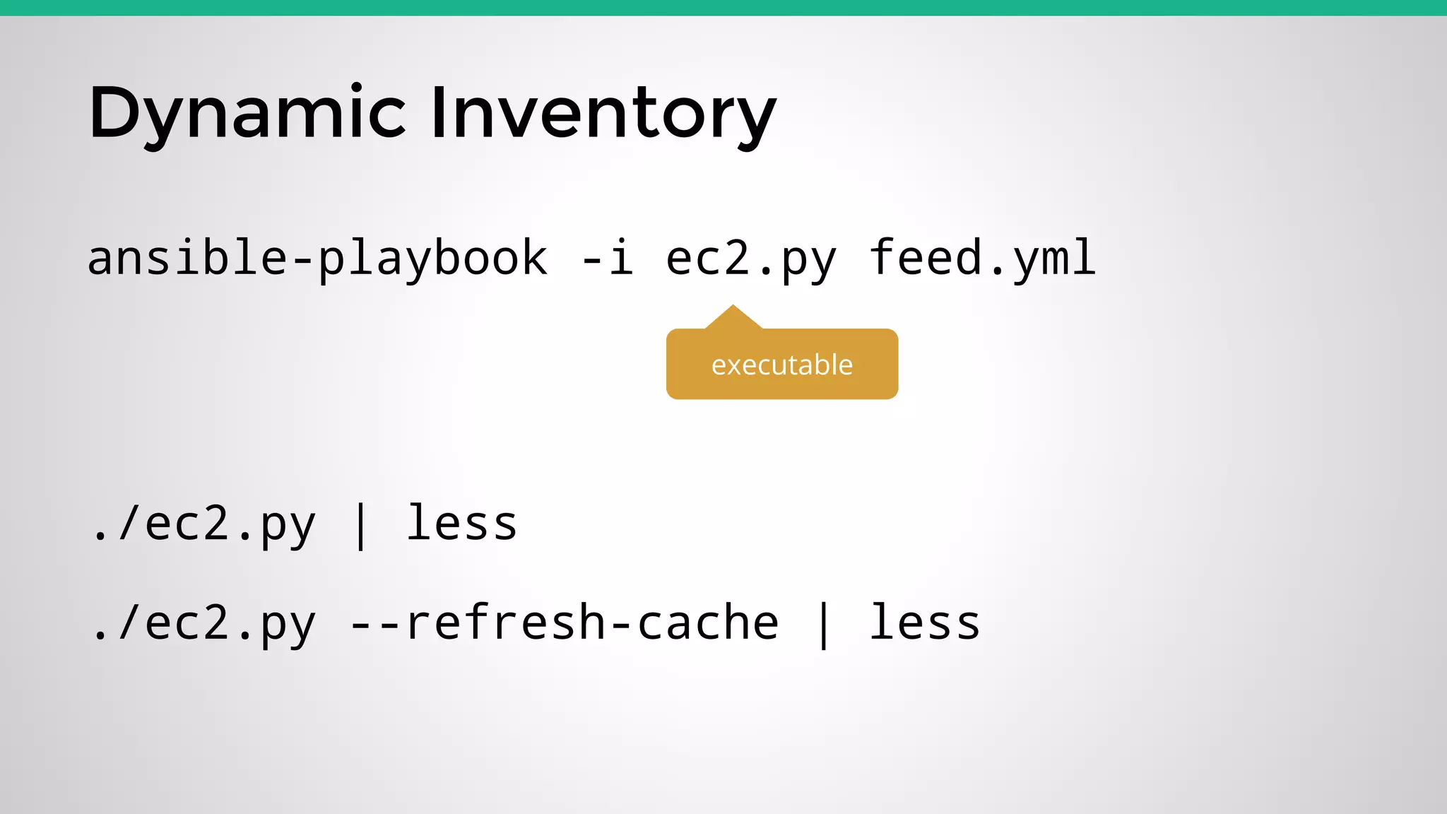 Dynamic Inventory
ansible-playbook -i ec2.py feed.yml
executable
./ec2.py | less
./ec2.py --refresh-cache | less
 
