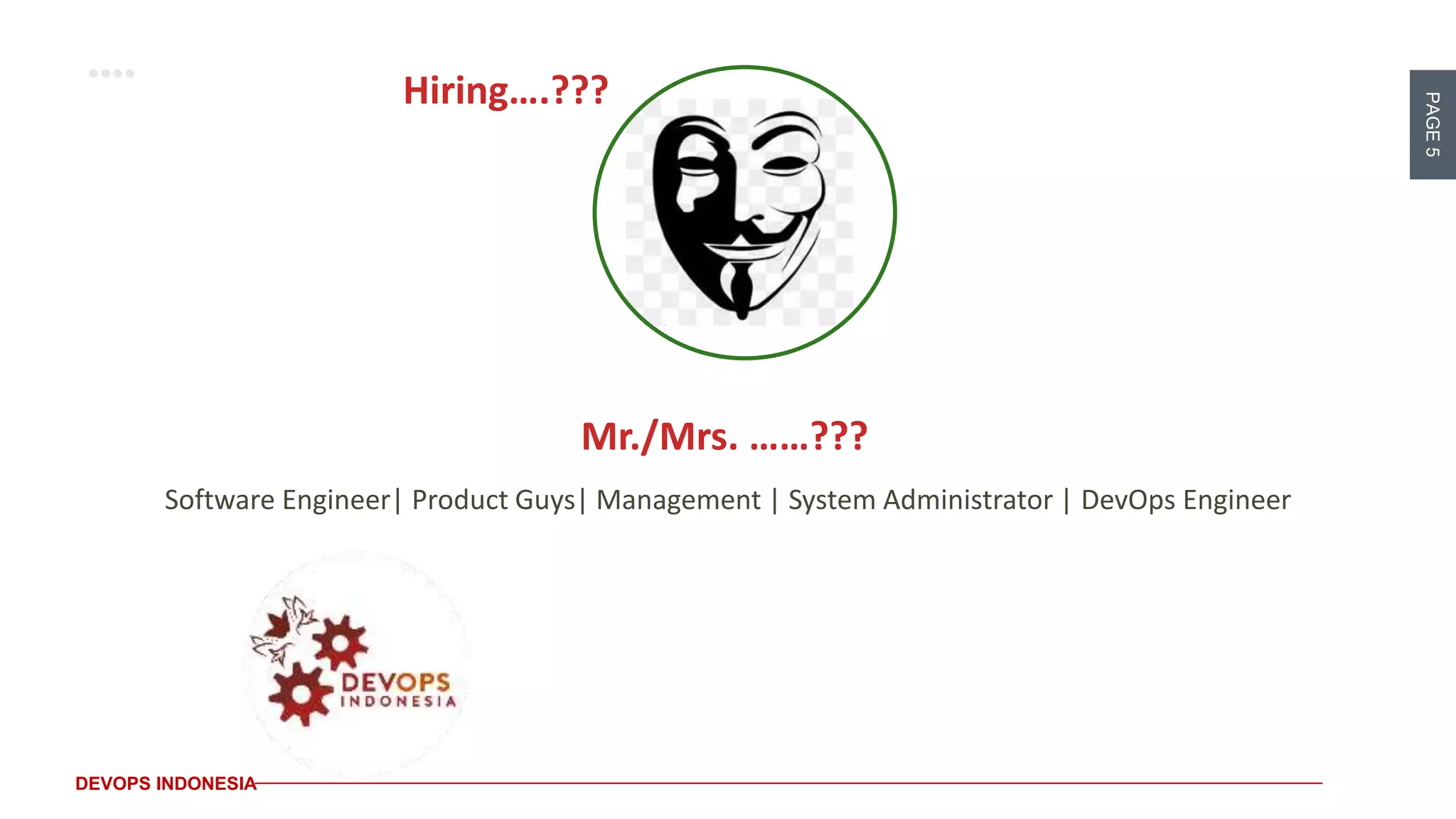 PAGE5
DEVOPS INDONESIA
Software Engineer| Product Guys| Management | System Administrator | DevOps Engineer
Mr./Mrs. ……???
Hiring….???
 
