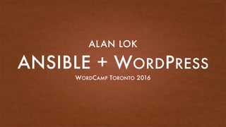 ANSIBLE + WORDPRESS
WORDCAMP TORONTO 2016
ALAN LOK
 