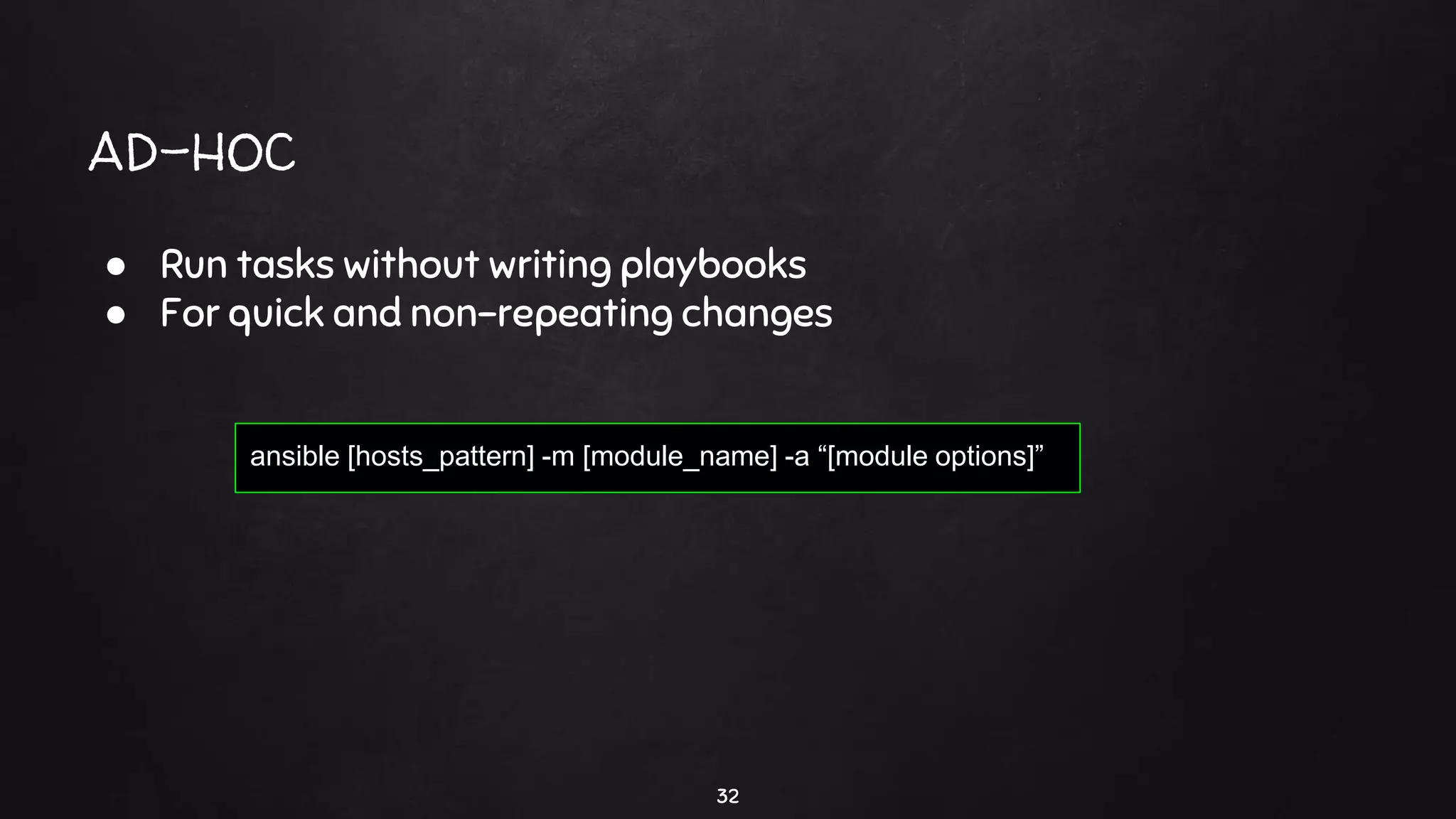 AD-HOC
32
● Run tasks without writing playbooks
● For quick and non-repeating changes
ansible [hosts_pattern] -m [module_name] -a “[module options]”
 