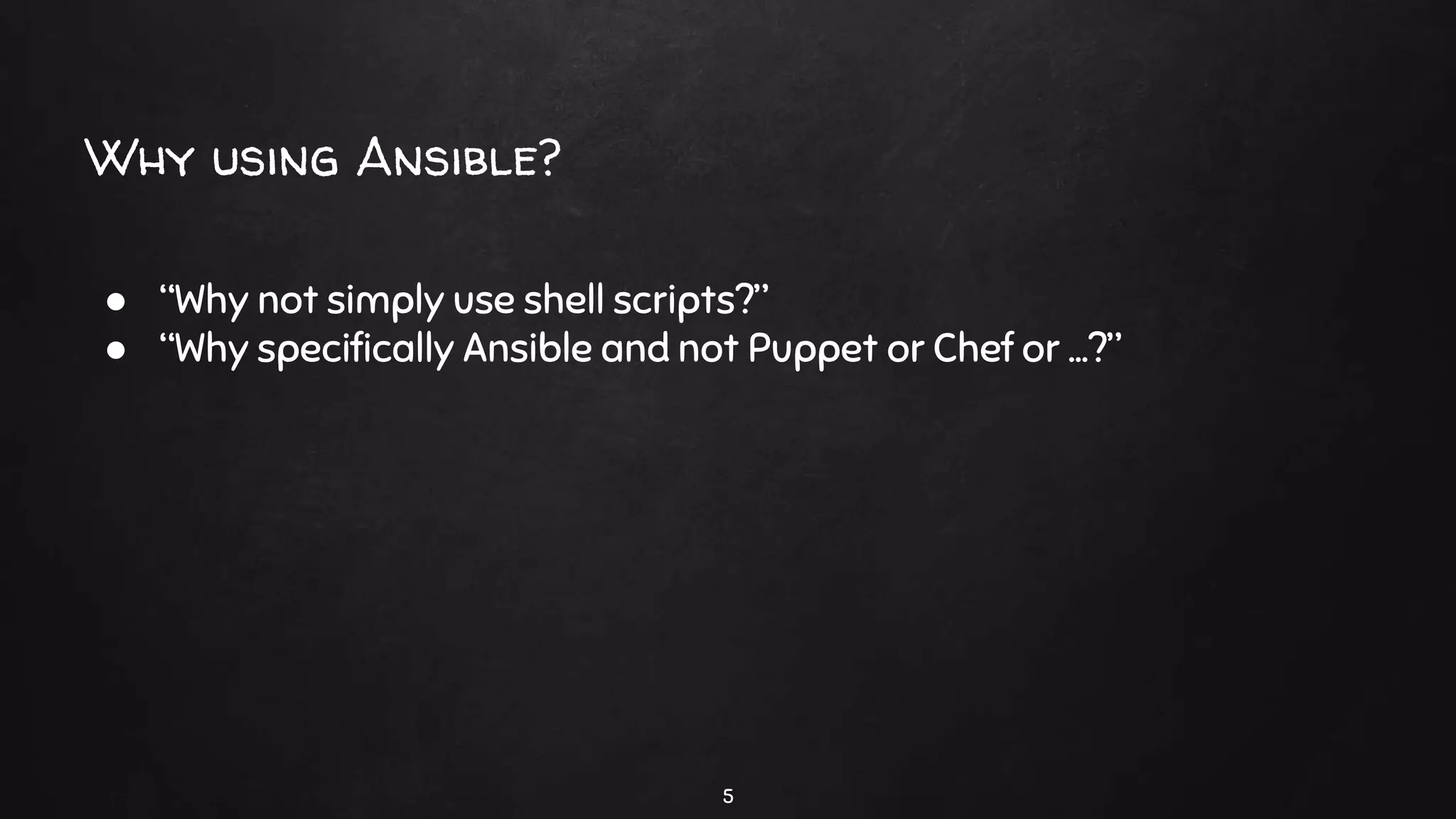 Why using Ansible?
● “Why not simply use shell scripts?”
● “Why specifically Ansible and not Puppet or Chef or …?”
5
 