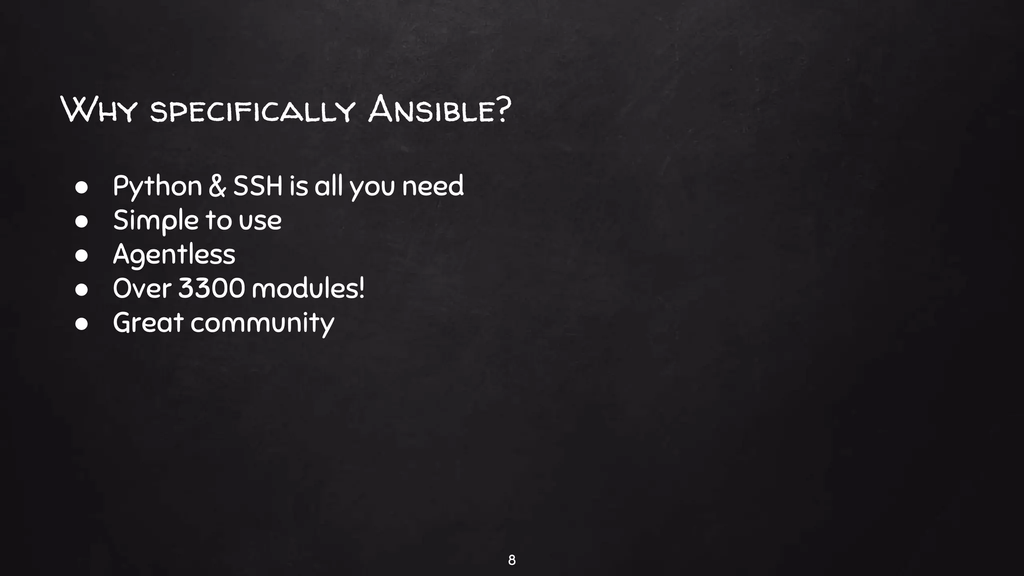 Why specifically Ansible?
8
● Python & SSH is all you need
● Simple to use
● Agentless
● Over 3300 modules!
● Great community
 